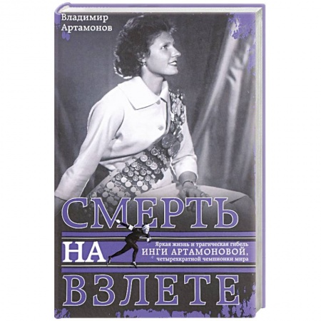 Мемуары, биографии спортсменов, книга Инга Артамонова. Смерть на взлете. Яркая жизнь и трагическая гибель четырехкартной чемпионки мира купить по скидке