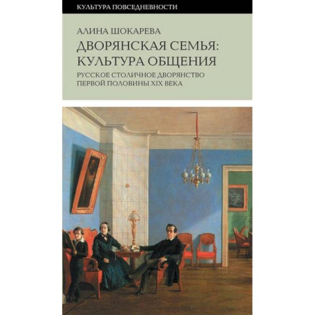 Россия в XIX - начале XX вв., книга Дворянская семья: культура общения. Русское столичное дворянство первой половины XIX века купить по скидке