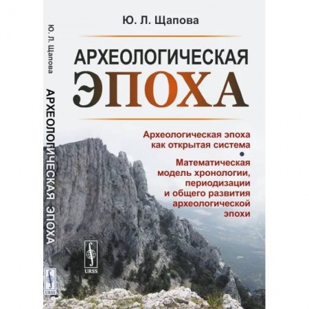 Археология, книга Археологическая эпоха: Археологическая эпоха как открытая система. Математическая модель хронологии, периодизации и общего развития археологической эп купить по скидке