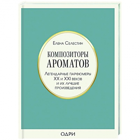 Косметология. Парфюмерия, книга Композиторы ароматов. Легендарные парфюмеры ХХ и XXI веков и их лучшие произведения купить по скидке