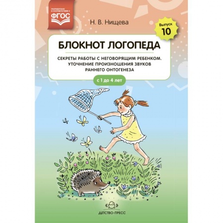 Логопедия, книга Блокнот логопеда. Выпуск 10. Секреты работы с неговорящим ребенком. Уточнение произношения звуков раннего онтогенеза. С 1 до 4 лет купить по скидке