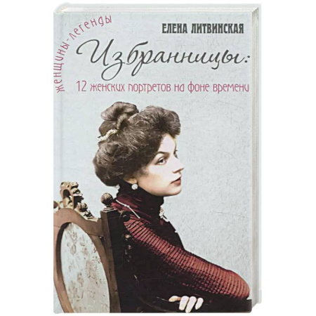 Сборники мемуаров, биографий, книга Избранницы. 12 женских портретов на фоне времени купить по скидке