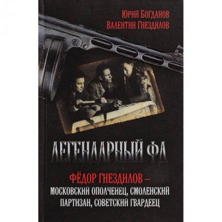 Военные действия, сражения, книга Легендарный ФД. Федор Гнездилов - московский ополченец, смоленский партизан, советский гвардеец купить по скидке