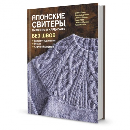 Вязание, книга Японские свитеры, пуловеры и кардиганы без швов. Вяжем от горловины купить по скидке