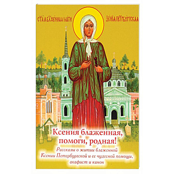 Ксения блаженная, помоги родная! Рассказы о житии блаженной Ксении Петербургской