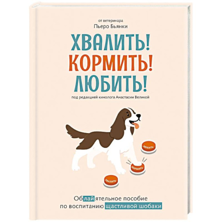 Уход, содержание, лечение, книга Хвалить!Кормить !Любить! Обаятельное пособие по воспитанию счастливой собаки купить по скидке