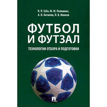 Футбол и футзал. Технологии отбора и подготовки. Монография