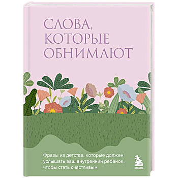 Слова, которые обнимают. Фразы из детства, которые должен услышать ваш внутренний ребенок, чтобы стать счастливым