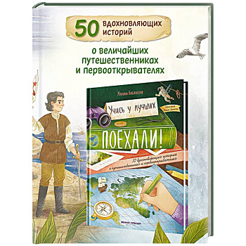 Поехали! 50 вдохновляющих историй о путешественниках и первооткрывателях