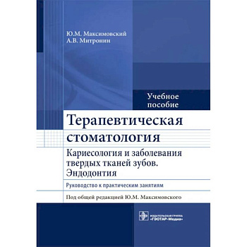 Терапевтическая стоматология. Кариесология и заболевания твердых тканей зубов. Эндодонтия: руководство к практическим занятиям. Учебное пособие