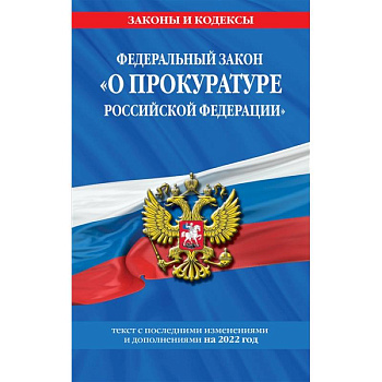Федеральный закон 'О прокуратуре Российской Федерации': текст с изм. и доп. на 2022 г.