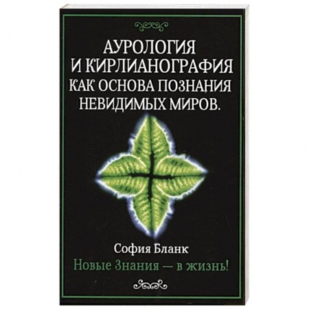 Эзотерика. Парапсихология. Тайны, книга Аурология и кирлианография как основа познания невидимых миров. Новые знания - в жизнь! купить по скидке