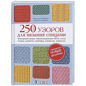 Более 250 узоров для вязания спицами. Фактурные узоры, перекрещенные петли, косы, ажуры, шишечки, жаккард, интарсия, энтрелак