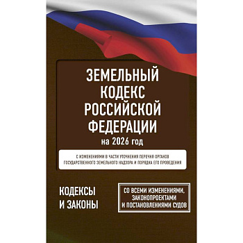 Земельный кодекс Российской Федерации на 2026 год. Со всеми изменениями, законопроектами и постановлениями судов