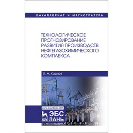 Промышленность. Энергетика, книга Технологическое прогнозирование развития производств нефтегазохимического комплекса. Учебник купить по скидке