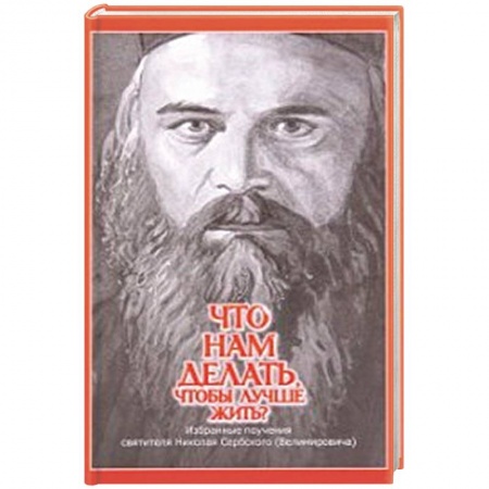 Духовная литература, книга Что нам делать, чтобы лучше жить? Избранные поучения святителя Николая Сербского (Велимировича) купить по скидке