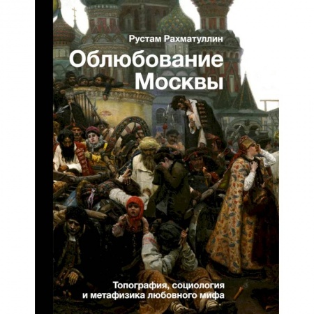 История городов, книга Облюбование Москвы. Топография, социология и метафизика любовного мифа купить по скидке
