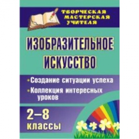 Книги, книга Изобразительное искусство. 2-8 классы. Создание ситуации успеха. Коллекция интересных уроков купить по скидке