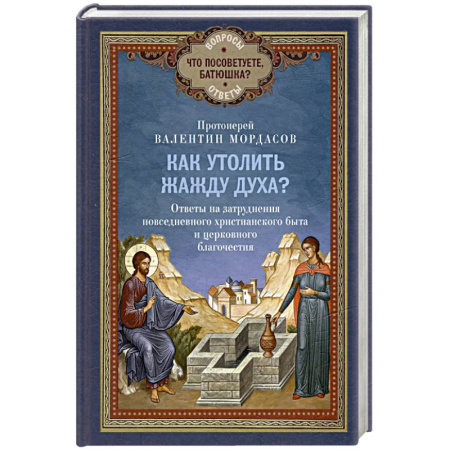 Православие в целом, книга Как утолить жажду Духа? Ответы на затруднения повседневного христианского быта и церковного благочестия купить по скидке