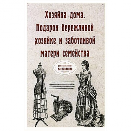 Домоводство. Обиходно-бытовые рекомендации, книга Хозяйка дома. Подарок бережливой хозяйке и заботливой матери семейства купить по скидке