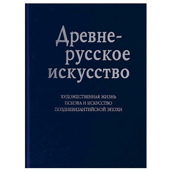 Древнерусское искусство. Художественная жизнь Пскова и искусство поздневизантийской эпохи