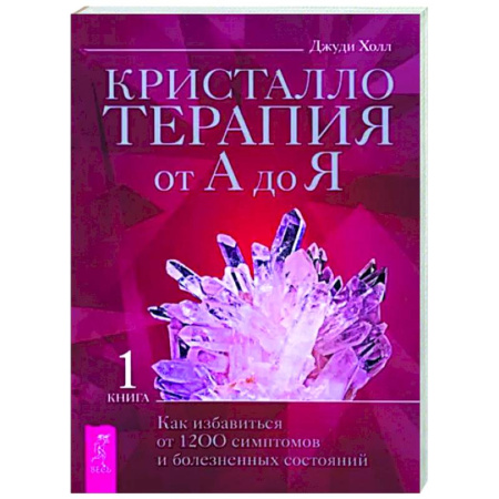 Авторские методики, книга Кристаллотерапия от А до Я. Как избавиться от 1200 симптомов и болезненных состояний. Книга 1 купить по скидке