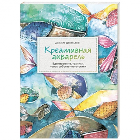 Акварельная живопись, книга Креативная акварель. Вдохновение, техники, поиск собственного стиля купить по скидке