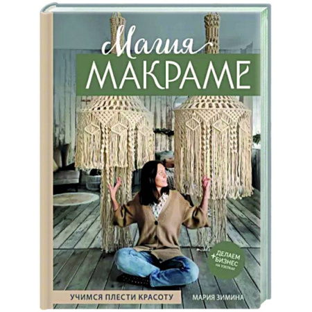 Макраме. Бисероплетение, книга Магия МАКРАМЕ. Учимся плести красоту + делаем бизнес на узелках купить по скидке