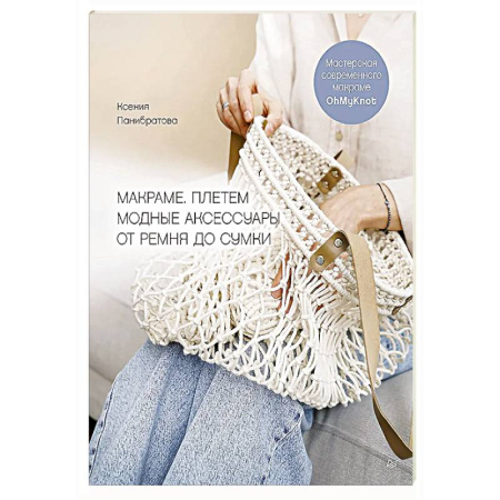 Макраме. Бисероплетение, книга Макраме. Плетем модные аксессуары от ремня до сумки Мастерская современного макраме OhMyKnot купить по скидке