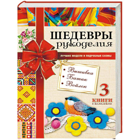 Вышивка, книга Шедевры рукоделия. Вышивка. Батик. Изделия из войлока. Лучшие модели и подробные схемы купить по скидке