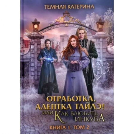 Русское фэнтези, книга Отработка, адептка Тайлэ! Как влюбить инкуба. Книга 1. Том 2 купить по скидке