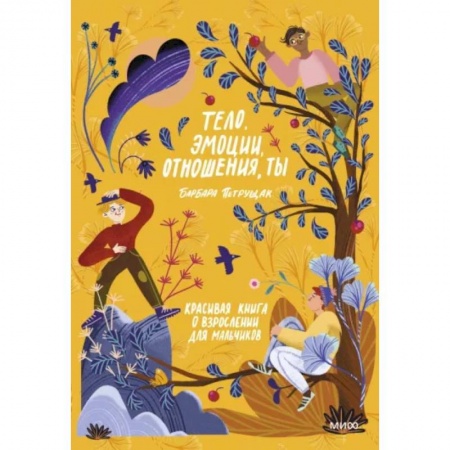 Возрастная психология, книга Тело, эмоции, отношения, ты: Красивая книга о взрослении для мальчиков купить по скидке