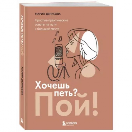 Музыка, книга Хочешь петь? Пой! Простые практические советы на пути к большой мечте купить по скидке