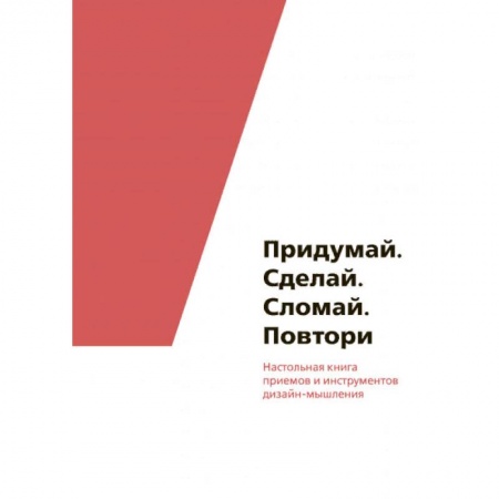 Общие справочники, книга Придумай. Сделай. Сломай. Повтори. Настольная книга приёмов и инструментов дизайн-мышления купить по скидке
