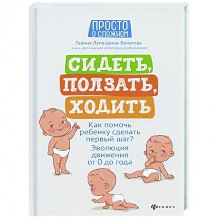 Раннее развитие детей, книга Сидеть, ползать, ходить: как помочь ребенку сделать первый шаг? Эволюция движения от 0 до года. - Издание 4-е купить по скидке
