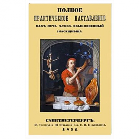 Выпечка, десерты, книга Полное практическое направление как печь хлеб обыкновенный (насущный) купить по скидке