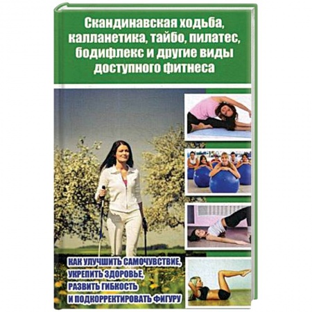 Аэробика. Фитнес. Шейпинг, книга Скандинавская ходьба, калланетика, тайбо, пилатес, бодифлекс и другие виды доступного фитнеса купить по скидке