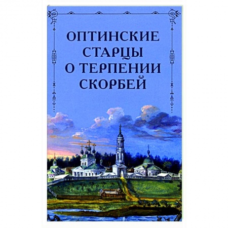 Православие в целом, книга Оптинские старцы о терпении скорбей купить по скидке