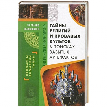 Таинственные явления в природе, книга Тайны религий и кровавых культов. В поисках забытых артефактов купить по скидке