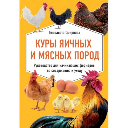 Птицы, книга Куры яичных и мясных пород. Руководство для начинающих фермеров по содержанию и уходу купить по скидке