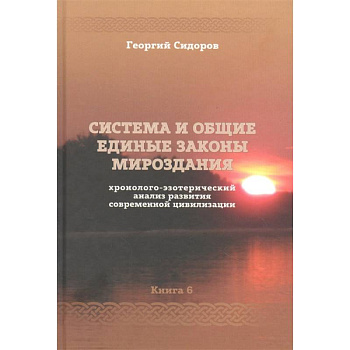 Хронолого-эзотерический анализ развития современной цивилизации. Книга 6. Система и общие единые законы Мироздания