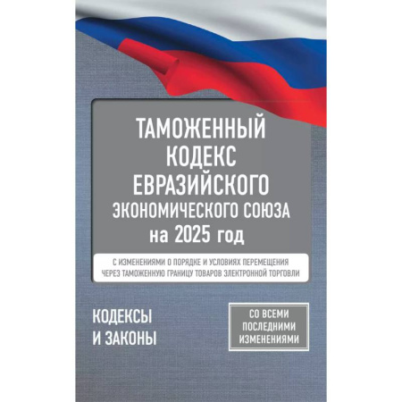 Таможенное право, книга Таможенный кодекс Евразийского экономического союза на 2025 год. С изменениями о порядке и условиях перемещения через таможенную границу товаров электронной торговли купить по скидке