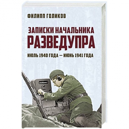 Военные действия, сражения, книга Записки начальника Разведупра. Июль 1940 года — июнь 1941 года купить по скидке