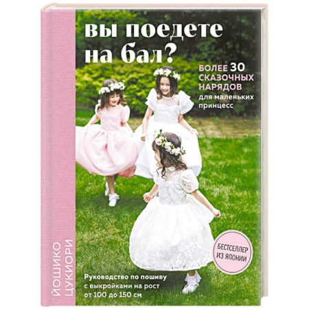 Шитьё, книга Вы поедете на бал? Более 30 сказочных нарядов для маленьких принцесс (+ 4 полноразмерные выкройки) купить по скидке