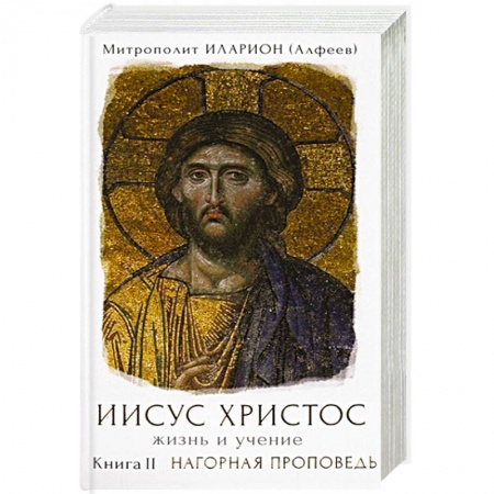 Православие в целом, книга Иисус Христос. Жизнь и учение. Книга II. Нагорная проповедь купить по скидке