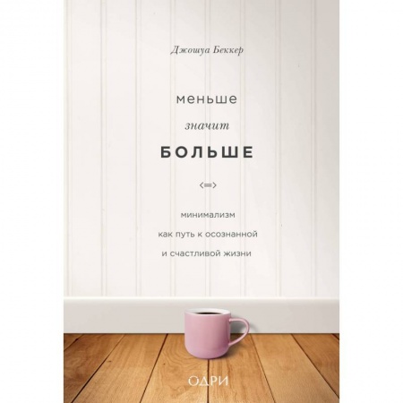Практическая психология, книга Меньше значит больше. Минимализм как путь к осознанной и счастливой жизни купить по скидке