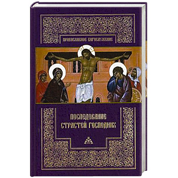 Последование Страстей Господних. Богослужения Великого четверга, Великой пятницы и Великой субботы