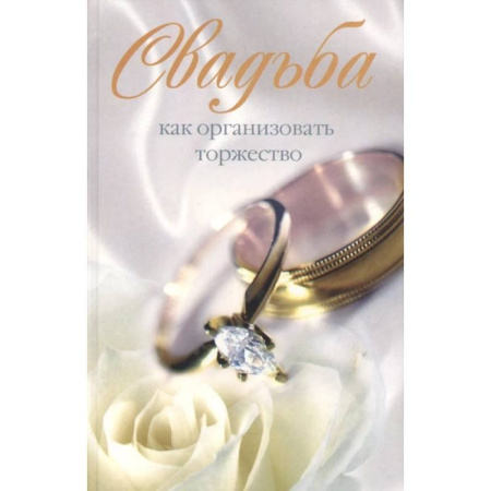 Свадьба. Сценарии, подготовка, книга Свадьба. Как организовать торжество купить по скидке
