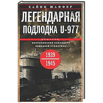 Легендарная подлодка U-977. Воспоминания командира немецкой субмарины. 1939-1945
