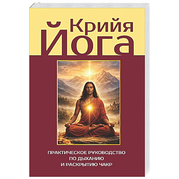 Крийя-йога. Практическое руководство по дыханию и раскрытию чакр